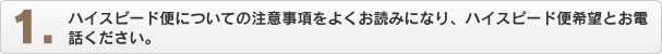 ハイスピード便についての注意事項をよくお読みになり、ハイスピード便希望とお電話ください。
