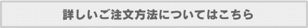 詳しいご注文方法についてはこちら